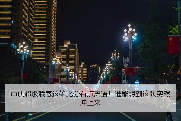 重庆超级联赛这轮比分有点离谱！谁能想到这队突然冲上来