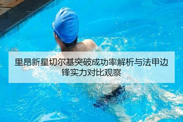 里昂新星切尔基突破成功率解析与法甲边锋实力对比观察