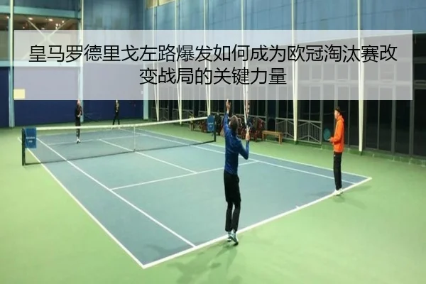 皇马罗德里戈左路爆发如何成为欧冠淘汰赛改变战局的关键力量